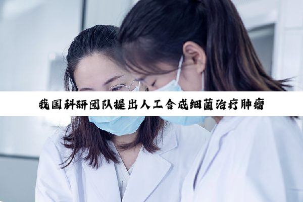 我国科研团队提出人工合成细菌治疗肿瘤新方法