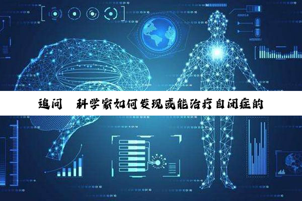 追问|科学家如何发现或能治疗自闭症的新药物分子?