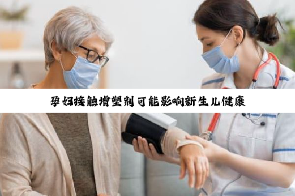 孕妇接触增塑剂可能影响新生儿健康