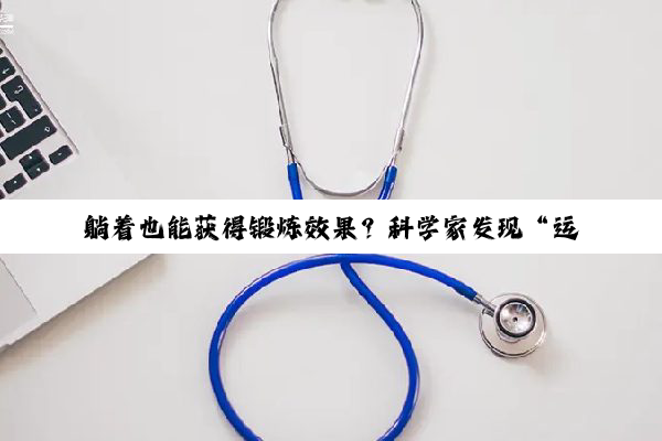 躺着也能获得锻炼效果?科学家发现“运动抗衰”的关键分子