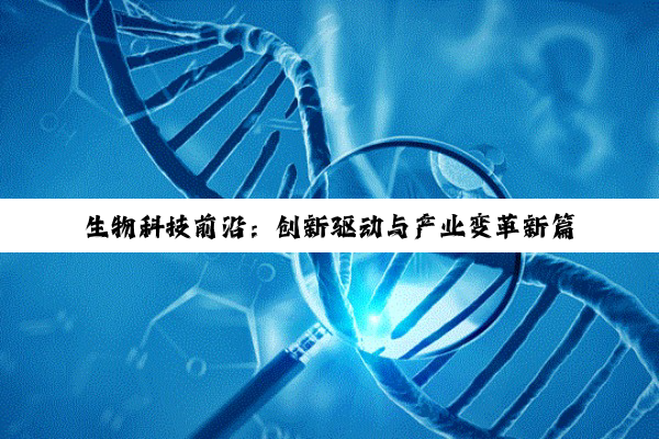 生物科技前沿:创新驱动与产业变革新篇章