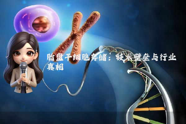 胎盘干细胞存储:技术壁垒与行业真相