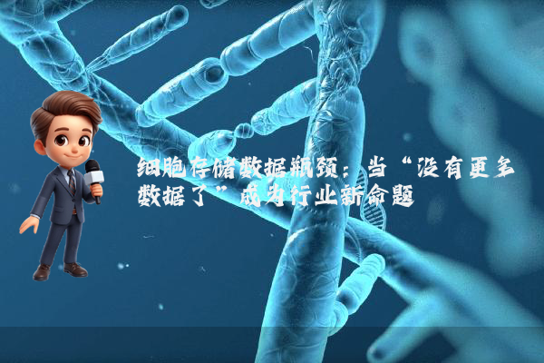 细胞存储数据瓶颈：当“没有更多数据了”成为行业新命题